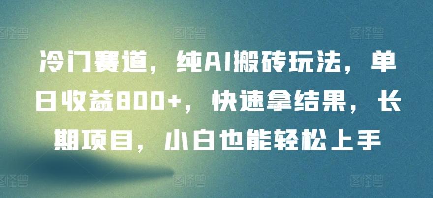 冷门赛道，纯AI搬砖玩法，单日收益800+，快速拿结果，长期项目，小白也能轻松上手【揭秘】-优创项目网
