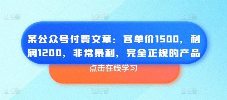 某公众号付费文章：客单价1500，利润1200，非常暴利，完全正规的产品-优创项目网