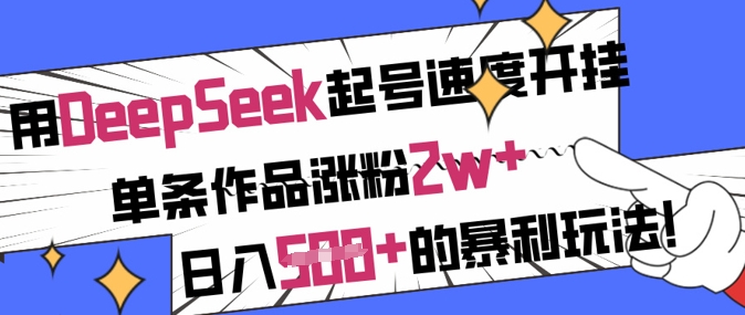 用DeepSeek起号速度开挂，单条作品涨粉2w+，日入5张+的暴利玩法-优创项目网