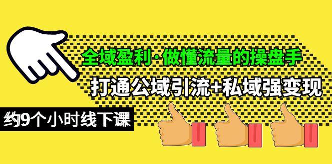 (10045期)全域盈利·做懂流量的操盘手，打通公域引流+私域强变现，约9个小时线下课-优创项目网