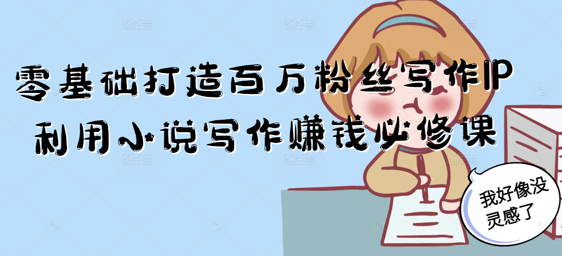 零基础打造百万粉丝写作IP利用小说写作赚钱必修课-优创项目网