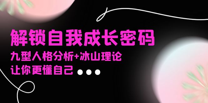某社群课程，解锁自我成长密码，九型人格分析+冰山理论，让你更懂自己-优创项目网