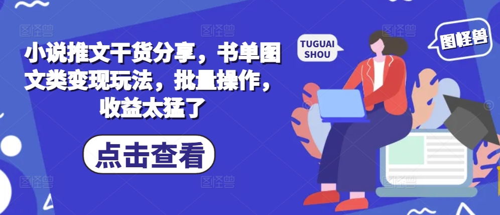 小说推文干货分享，书单图文类变现玩法，批量操作，收益太猛了-优创项目网