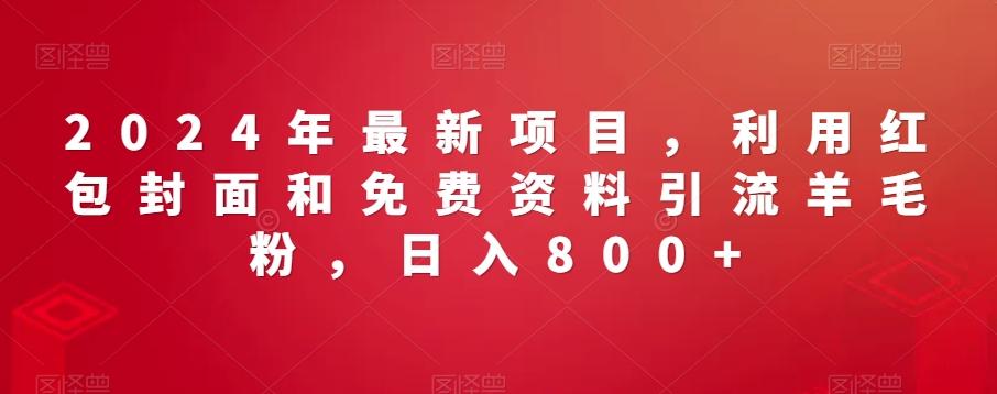 2024年最新项目，利用红包封面和免费资料引流羊毛粉，日入800+-优创项目网