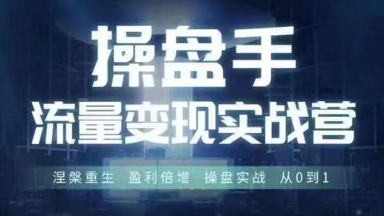 操盘手流量实战变现营6月28-30号线下课，涅槃重生 盈利倍增 操盘实战 从0到1-优创项目网