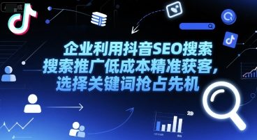 企业利用抖音SEO搜索推广低成本精准获客，选择关键词抢占先机-优创项目网
