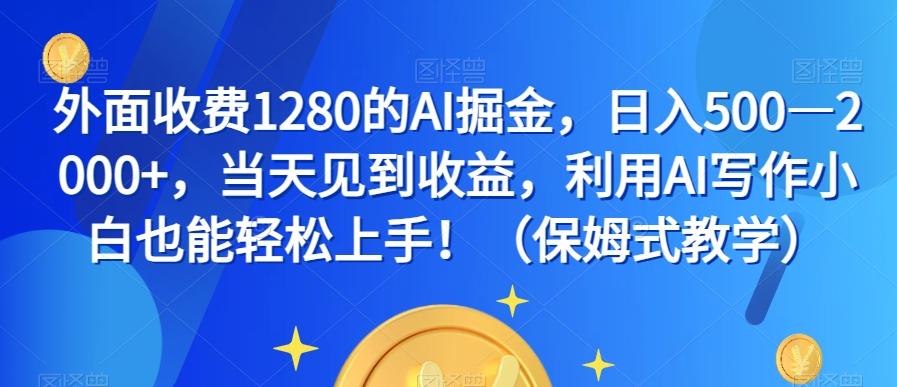 外面收费1280的AI掘金，日入500—2000+，当天见到收益，利用AI写作小白也能轻松上手！（保姆式教学）-优创项目网