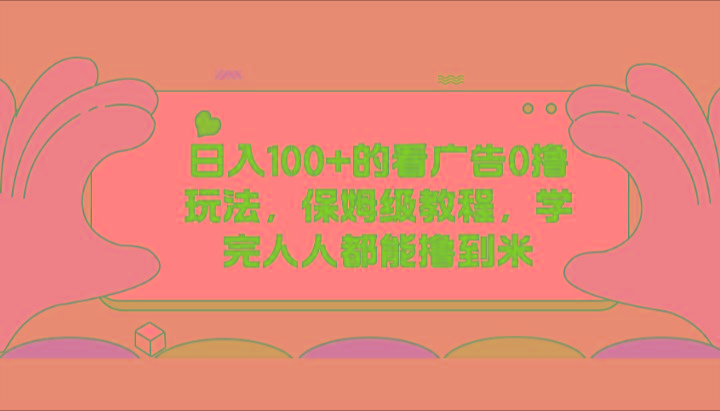 日入100+的看广告0撸玩法，保姆级教程，学完人人都能撸到米-优创项目网