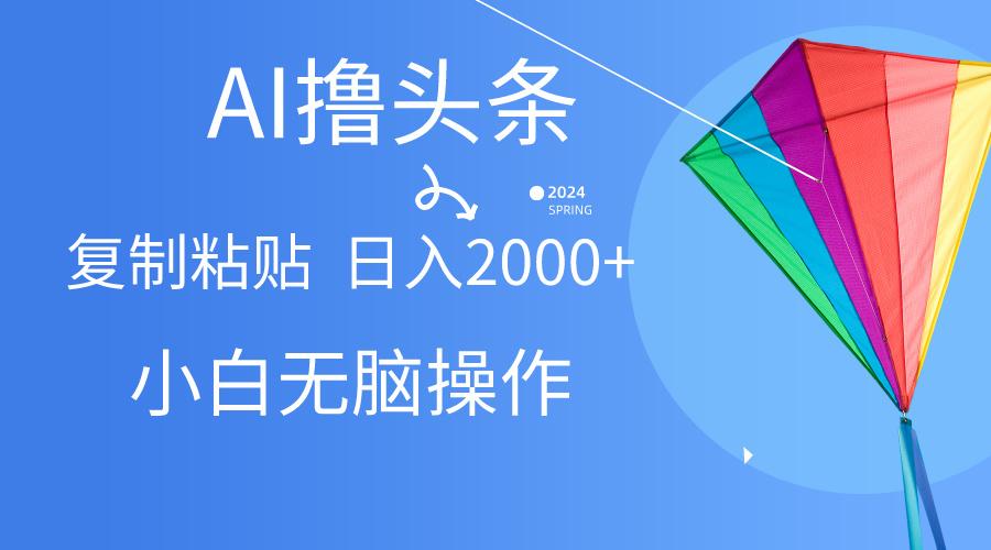 AI一键生成爆款文章撸头条,无脑操作，复制粘贴轻松,日入2000+-优创项目网