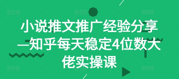 小说推文推广经验分享—知乎每天稳定4位数大佬实操课-优创项目网