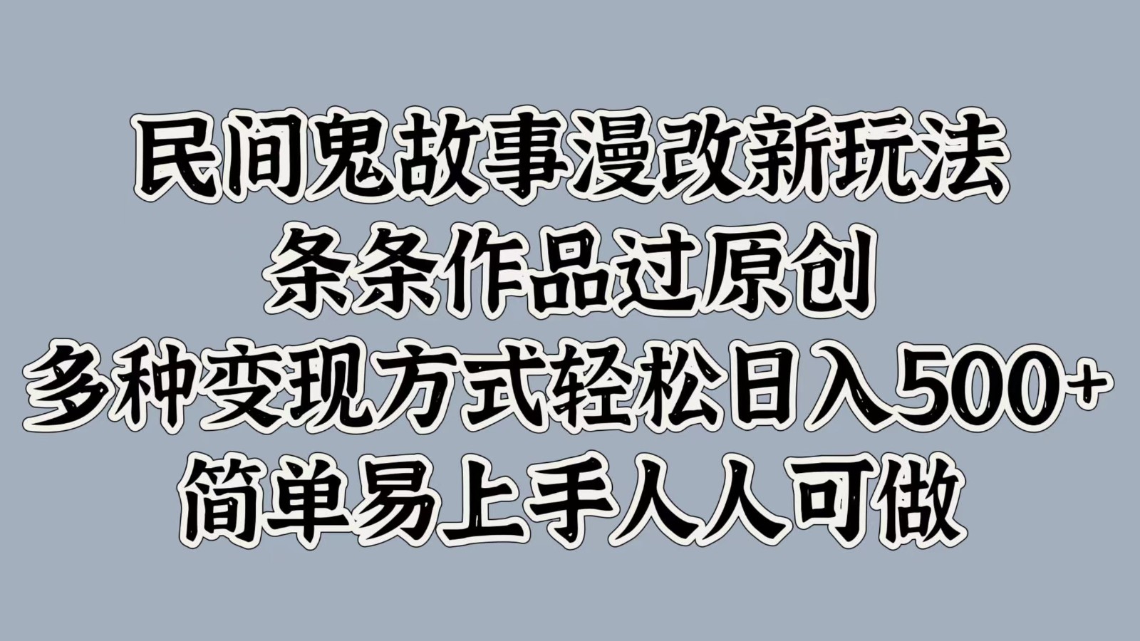 民间鬼故事漫改新玩法，条条作品过原创，多种变现方式轻松日入500+简单易上手人人可做-优创项目网