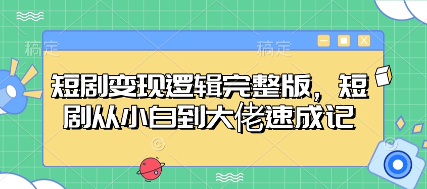 短剧变现逻辑完整版，短剧从小白到大佬速成记-优创项目网