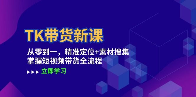TK带货新课：从零到一，精准定位+素材搜集 掌握短视频带货全流程-优创项目网