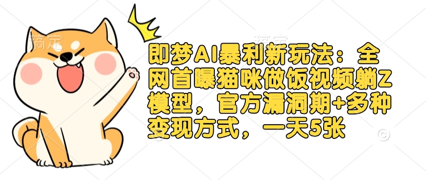 即梦AI暴利新玩法：全网首曝猫咪做饭视频躺Z模型，官方漏洞期+多种变现方式，一天5张-优创项目网