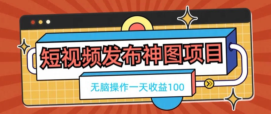 短视频发布神图项目，无脑操作，一天收益100-优创项目网