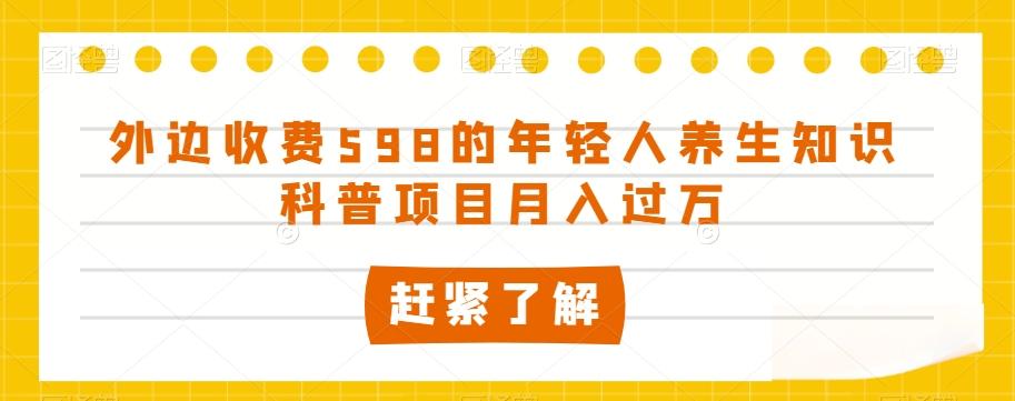 外边收费598的年轻人养生知识科普项目月入过万【揭秘】-优创项目网