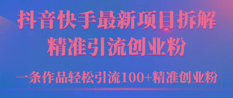 (9447期)2024年抖音快手最新项目拆解视频引流创业粉，一天轻松引流精准创业粉100+-优创项目网