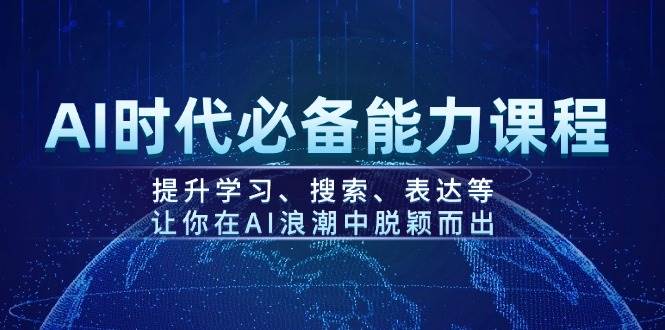 AI时代必备能力课程，提升学习、搜索、表达等，让你在AI浪潮中脱颖而出-优创项目网