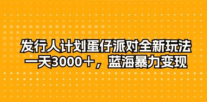 发行人计划蛋仔派对全新玩法，一天3000＋，蓝海暴力变现-优创项目网