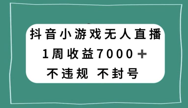 抖音小游戏无人直播，不违规不封号1周收益7000+，官方流量扶持【揭秘】-优创项目网