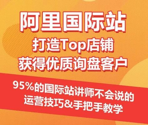 【阿里国际站】打造Top店铺&获得优质询盘客户，​95%的国际站讲师不会说的运营技巧-优创项目网