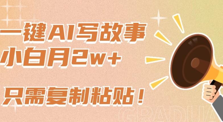 一键AI写故事，新赛道新玩法，只需复制粘贴，小白轻松月入2w+【揭秘】-优创项目网