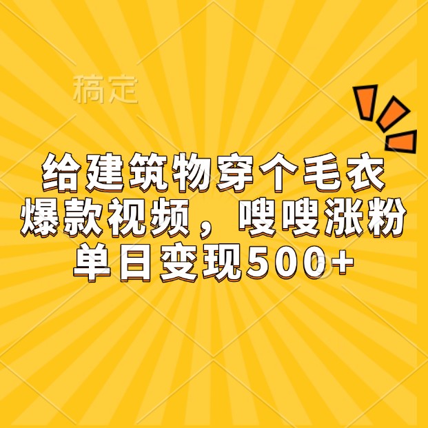 给建筑物穿个毛衣，爆款视频，嗖嗖涨粉，单日变现500+-优创项目网