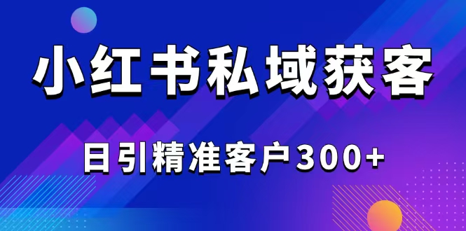 2025最新小红书平台引流获客截流自热玩法讲解，日引精准客户300+-优创项目网