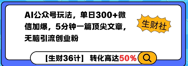 AI公众号玩法，单日300+微信加爆，5分钟一篇顶尖文章无脑引流创业粉-优创项目网