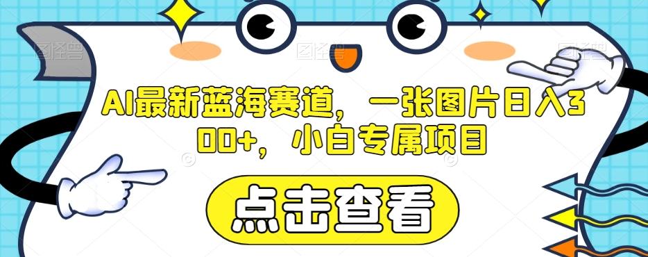 AI最新蓝海赛道，一张图片日入300+，小白专属项目【揭秘】-优创项目网