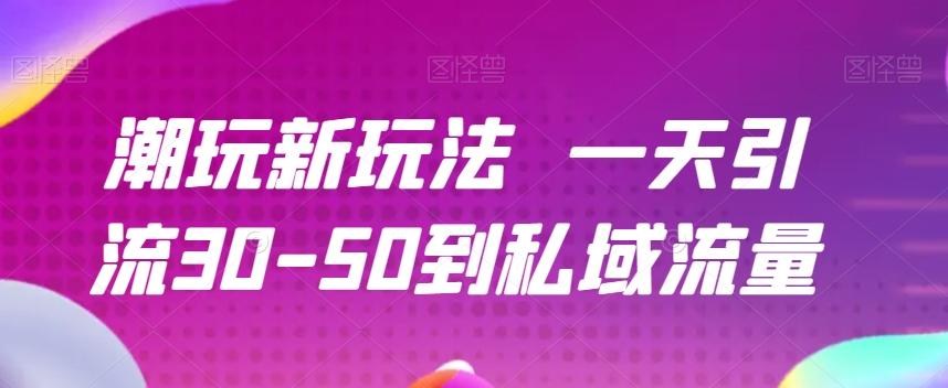 潮玩新玩法一天引流30-50到私域流量-优创项目网