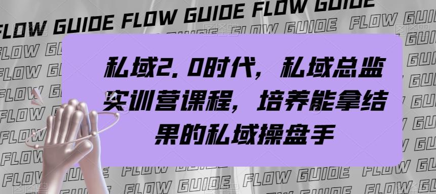 私域2.0时代，私域总监实训营课程，培养能拿结果的私域操盘手-优创项目网