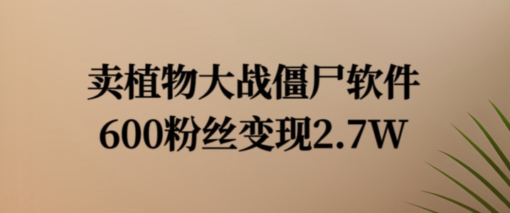 卖植物大战僵尸软件，600粉丝变现2.7W【揭秘】-优创项目网