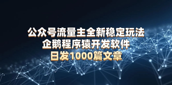 公众号流量主全新稳定玩法 企鹅程序猿开发软件 日发1000篇文章 无需AI改写-优创项目网