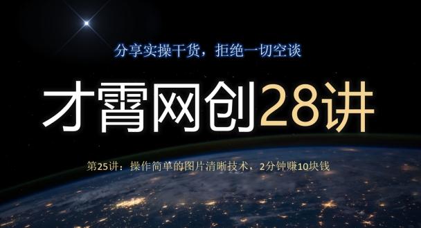 才霄网创28讲第25讲：操作简单的图片清晰技术，2分钟赚10块钱-优创项目网