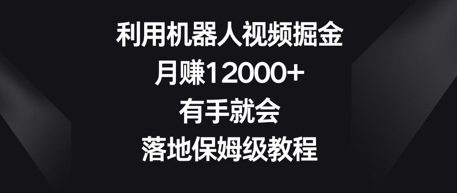 利用机器人视频掘金，月赚12000+，有手就会，落地保姆级教程【揭秘】-优创项目网