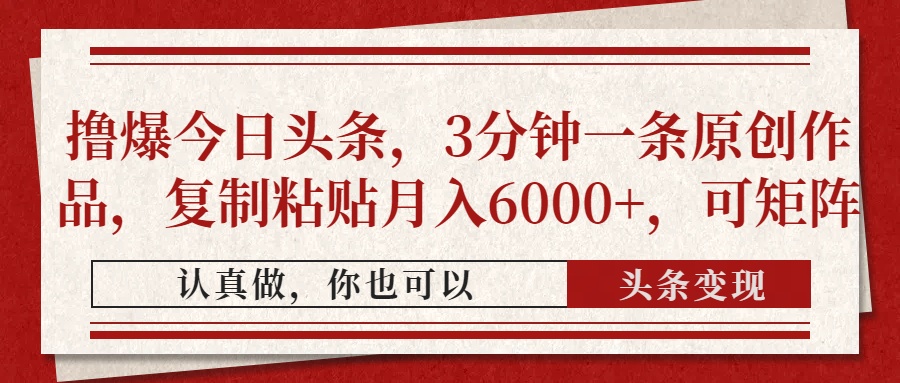 撸爆今日头条，3分钟一条原创作品，复制粘贴月入6000+，可矩阵-优创项目网