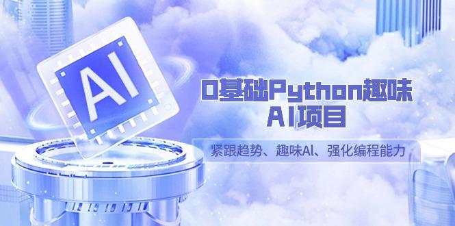 0基础Python趣味AI项目，紧跟趋势、趣味Al、强化编程能力(13节课)-优创项目网