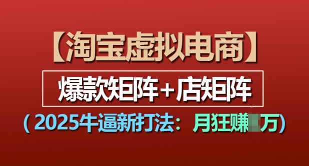 淘宝虚拟电商，2025牛逼新打法：爆款矩阵+店矩阵，月入过万-优创项目网