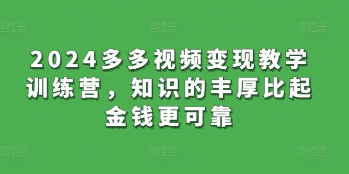 2024多多视频变现教学训练营，知识的丰厚比起金钱更可靠-优创项目网