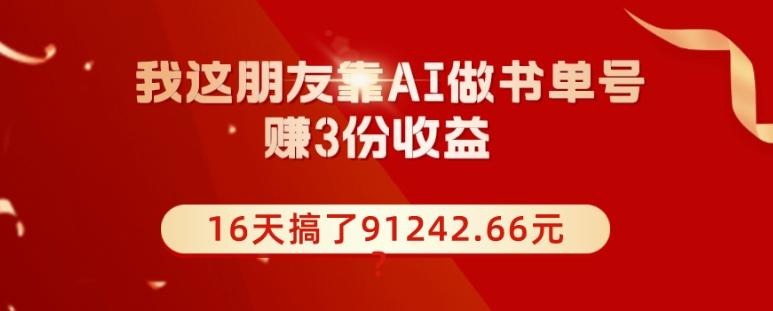 我这朋友靠AI做书单号，赚3份收益，16天搞了91242.66元？-优创项目网