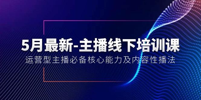 5月最新-主播线下培训课【40期】：运营型主播必备核心能力及内容性播法-优创项目网