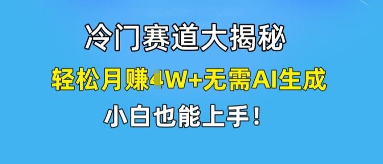 冷门赛道大揭秘，轻松月赚1W+无需AI生成，小白也能上手【揭秘】-优创项目网