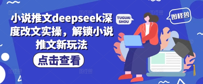 小说推文deepseek深度改文实操，解锁小说推文新玩法-优创项目网