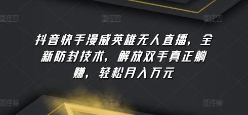 抖音快手漫威英雄无人直播，全新防封技术，解放双手真正躺赚，轻松月入万元【揭秘】-优创项目网