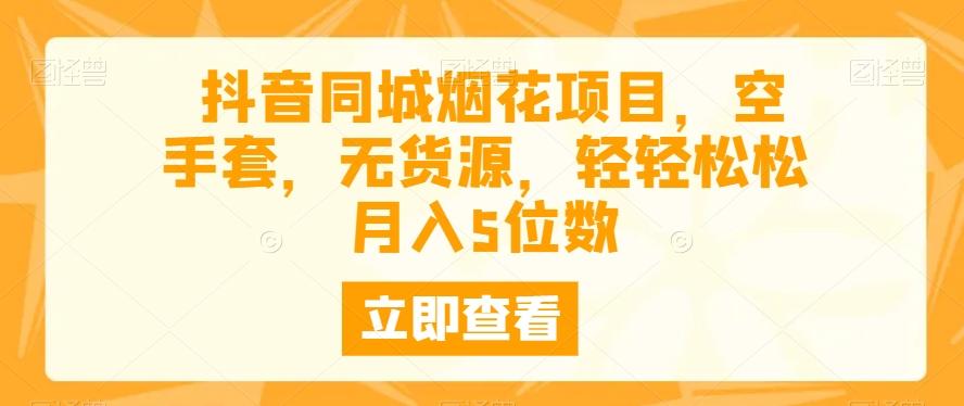 抖音同城烟花项目，空手套，无货源，轻轻松松月入5位数-优创项目网