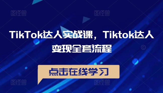 TikTok达人实战课，Tiktok达人变现全套流程-优创项目网