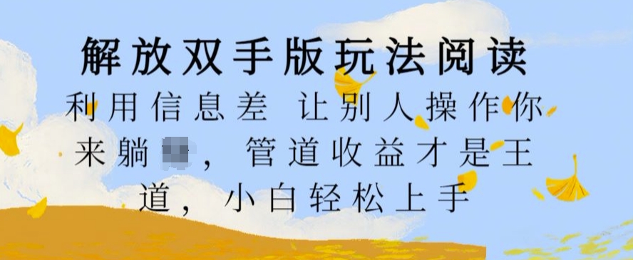 解放双手版玩法阅读，利用信息差让别人操作你来躺Z，管道收益才是王道，小白轻松上手【揭秘】-优创项目网