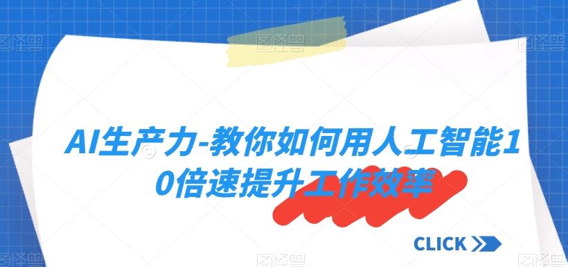 AI生产力-教你如何用人工智能10倍速提升工作效率-优创项目网