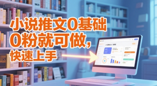 小说推文0基础入门教程，0粉就可做，快速上手-优创项目网